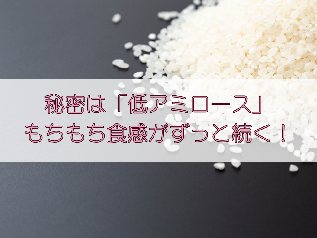 秘密は「低アミロース」。もちもち食感がずっと続く！